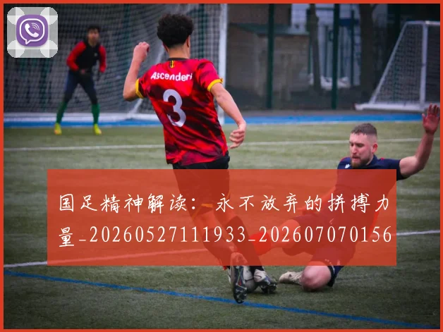 国足精神解读：永不放弃的拼搏力量_20260527111933_20260707015617