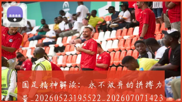 国足精神解读:永不放弃的拼搏力量_20260523195522_20260707142338