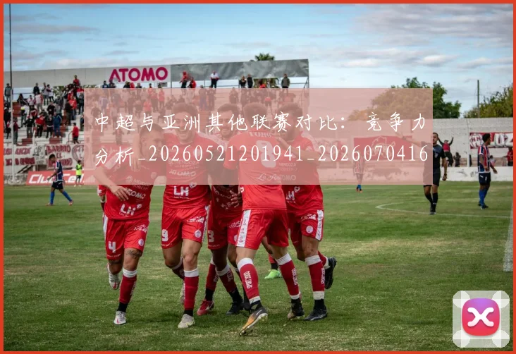 中超与亚洲其他联赛对比:竞争力分析_20260521201941_20260704163856