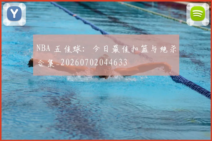 NBA 五佳球：今日最佳扣篮与绝杀合集_20260702044633