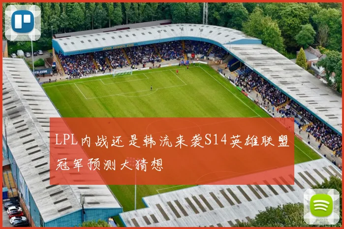 LPL内战还是韩流来袭S14英雄联盟冠军预测大猜想