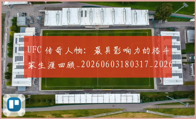 UFC 传奇人物:最具影响力的格斗家生涯回顾_20260603180317_20260703202715