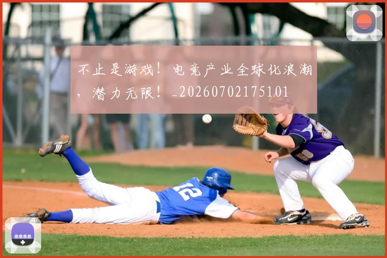 不止是游戏!电竞产业全球化浪潮,潜力无限!_20260702175101