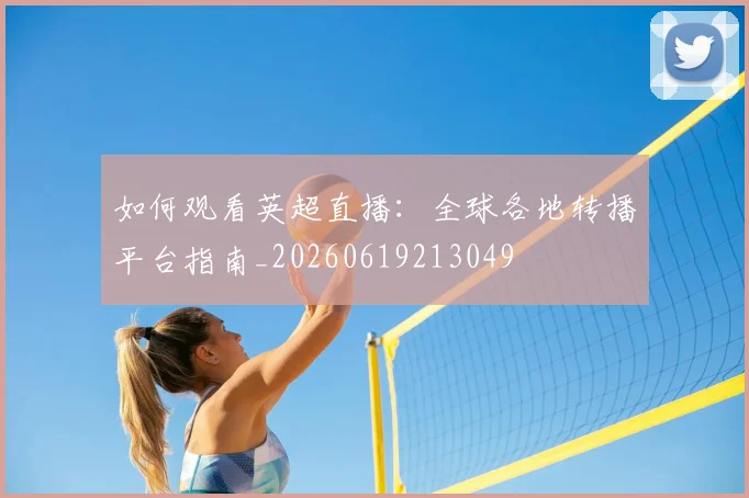 如何观看英超直播：全球各地转播平台指南_20260619213049