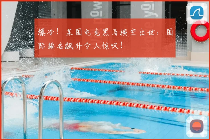 爆冷！某国电竞黑马横空出世，国际排名飙升令人惊叹！