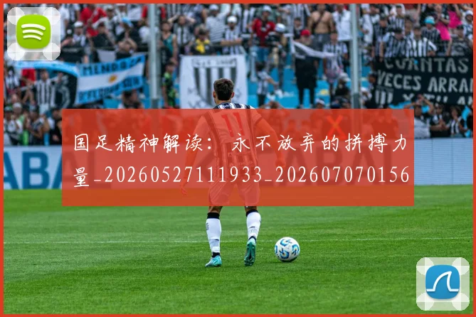 国足精神解读:永不放弃的拼搏力量_20260527111933_20260707015617