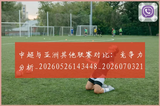 中超与亚洲其他联赛对比:竞争力分析_20260526143448_20260703210207