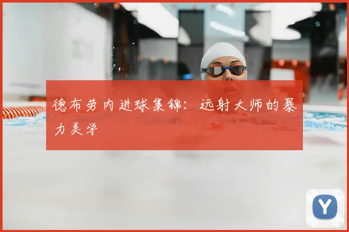 德布劳内进球集锦：远射大师的暴力美学