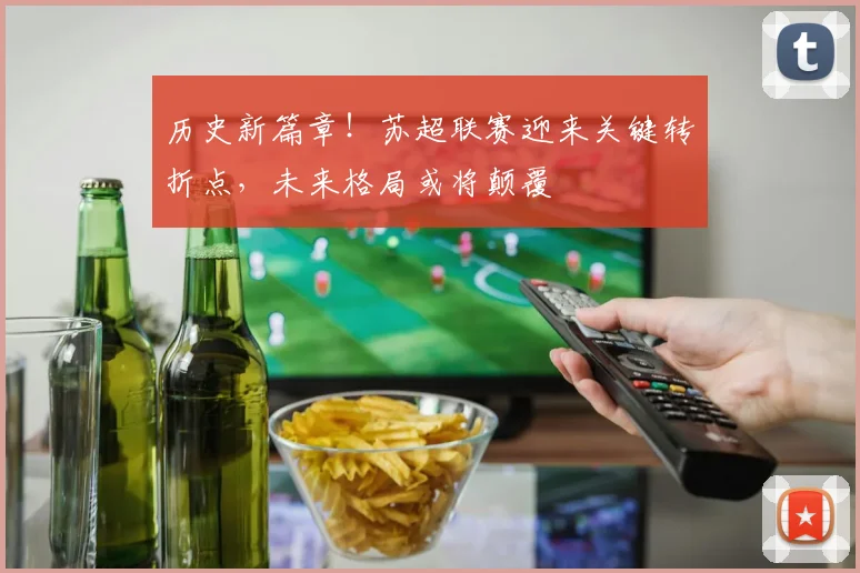 历史新篇章！苏超联赛迎来关键转折点，未来格局或将颠覆