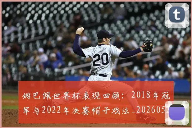 姆巴佩世界杯表现回顾:2018年冠军与2022年决赛帽子戏法_20260522160534