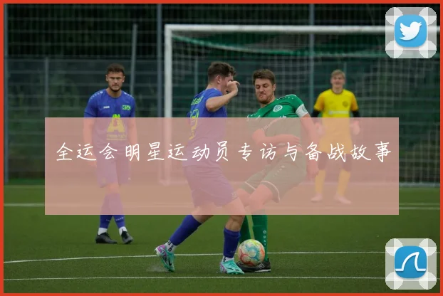 全运会明星运动员专访与备战故事