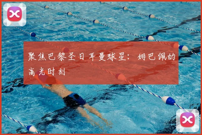 聚焦巴黎圣日耳曼球星:姆巴佩的高光时刻