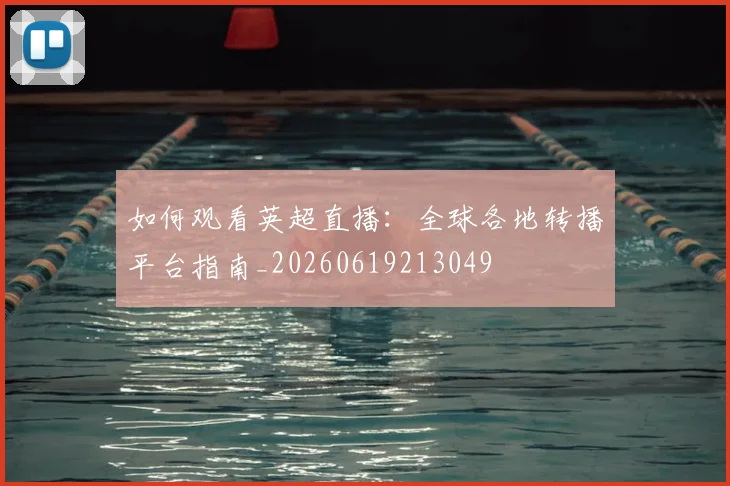 如何观看英超直播:全球各地转播平台指南_20260619213049
