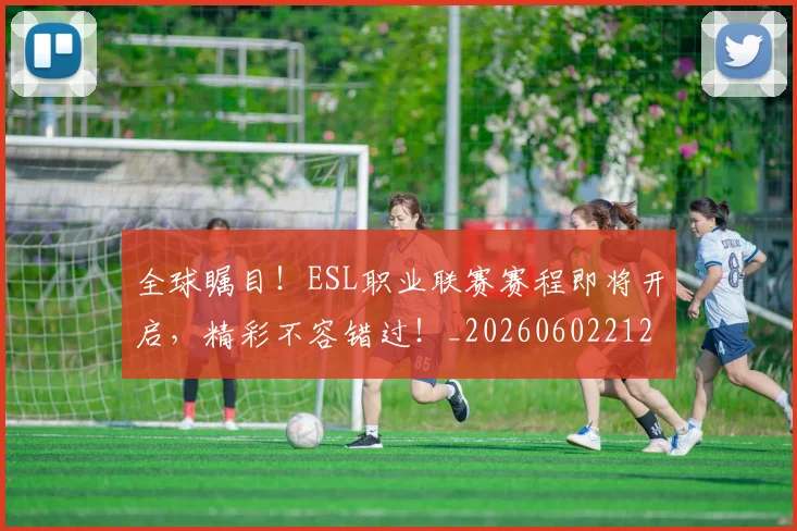 全球瞩目!ESL职业联赛赛程即将开启,精彩不容错过!_20260602212308_20260704171331