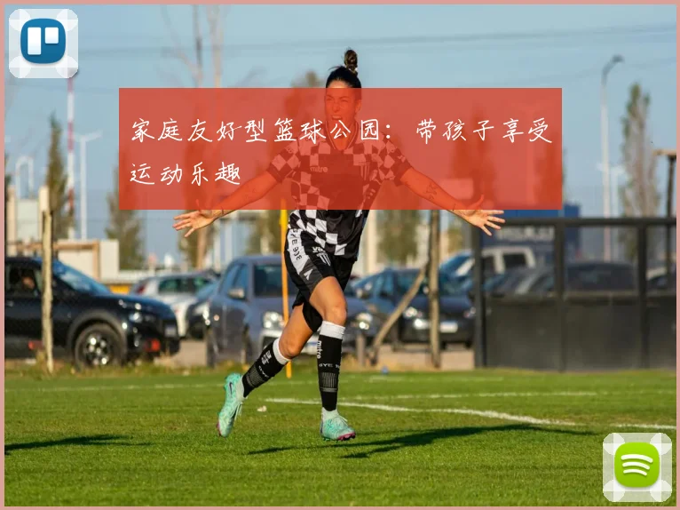 家庭友好型篮球公园：带孩子享受运动乐趣