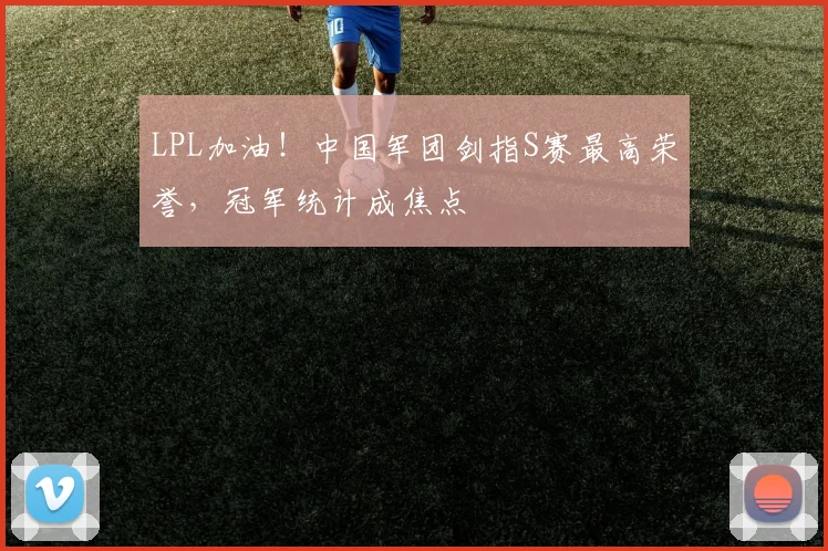 LPL加油!中国军团剑指S赛最高荣誉,冠军统计成焦点