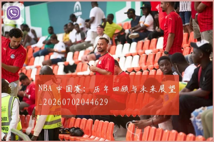 NBA 中国赛：历年回顾与未来展望_20260702044629