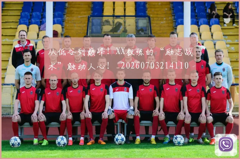从低谷到巅峰！XX教练的“励志战术”触动人心！_20260703214110