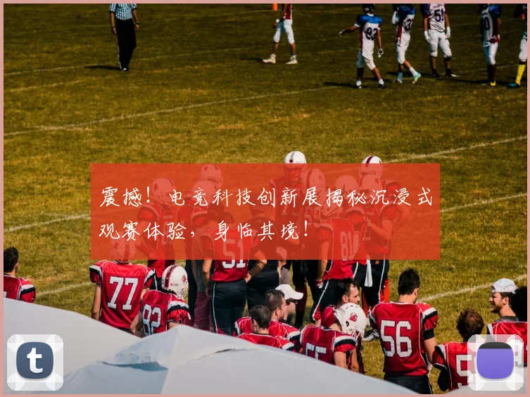 震撼!电竞科技创新展揭秘沉浸式观赛体验,身临其境!