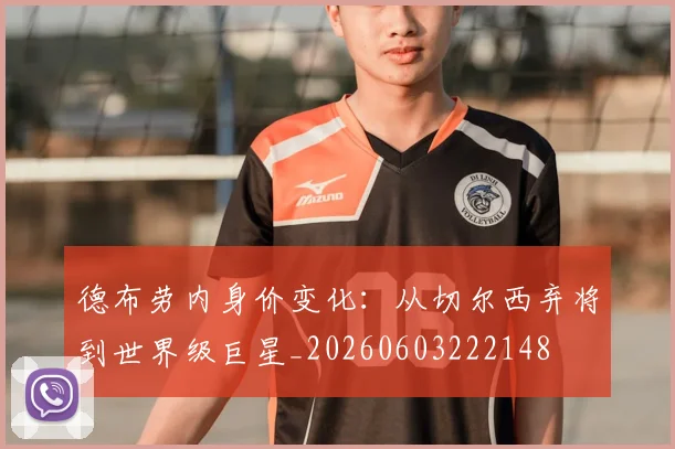 德布劳内身价变化：从切尔西弃将到世界级巨星_20260603222148