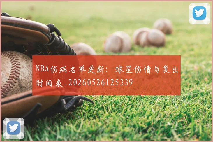 NBA伤病名单更新：球星伤情与复出时间表_20260526125339
