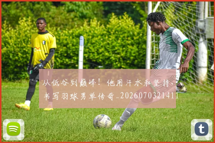 从低谷到巅峰!他用汗水和坚持,书写羽球男单传奇_20260703214111